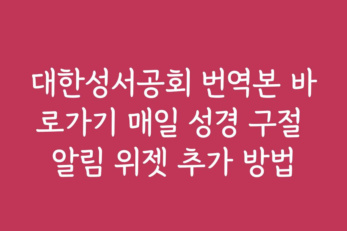 대한성서공회 번역본 바로가기 매일 성경 구절 알림 위젯 추가 방법
