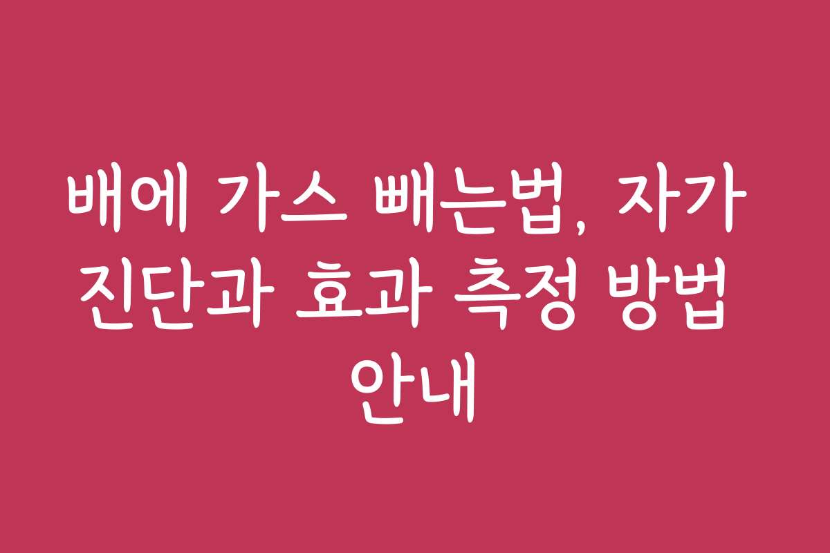 배에 가스 빼는법, 자가 진단과 효과 측정 방법 안내