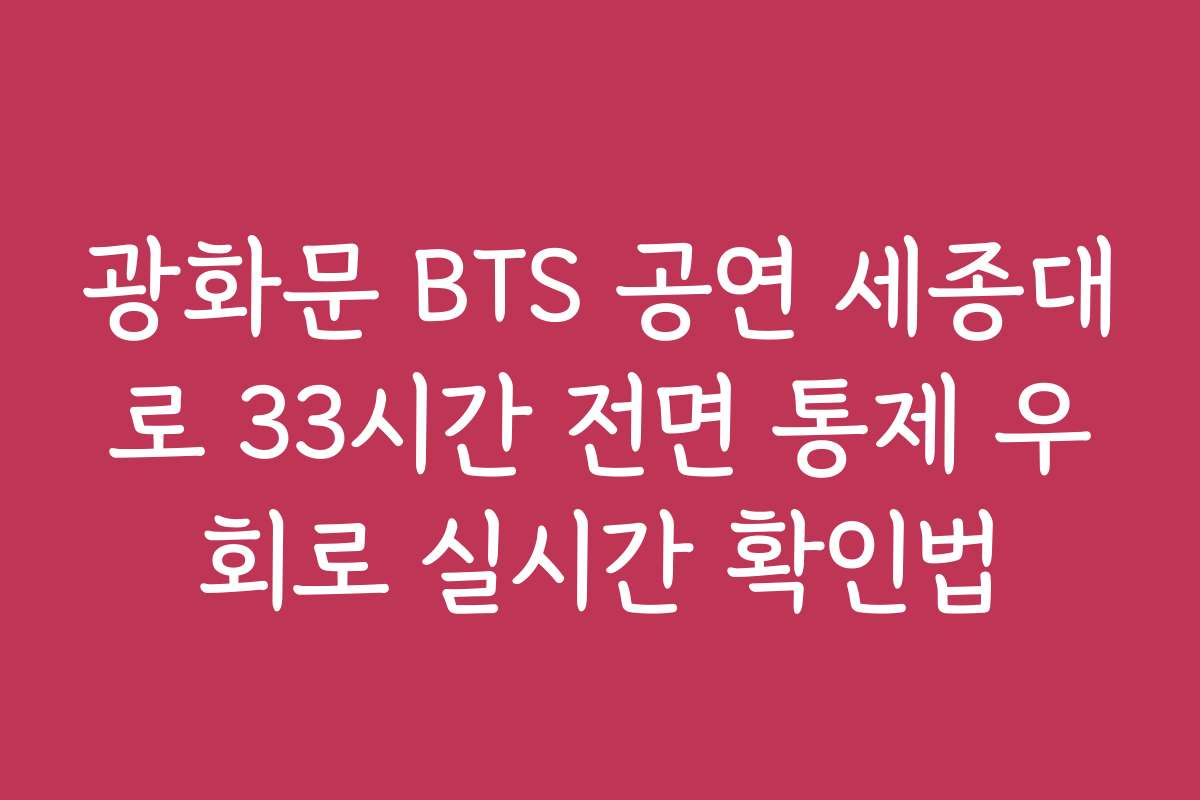 광화문 BTS 공연 세종대로 33시간 전면 통제 우회로 실시간 확인법