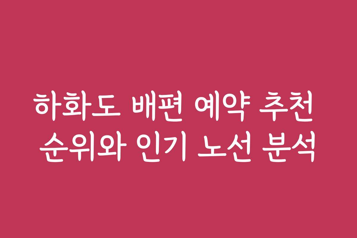 하화도 배편 예약 추천 순위와 인기 노선 분석
