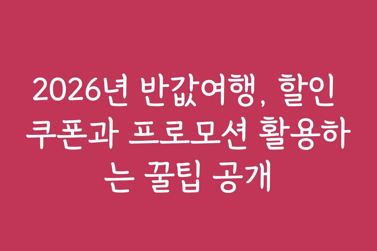 2026년 반값여행, 할인 쿠폰과 프로모션 활용하는 꿀팁 공개