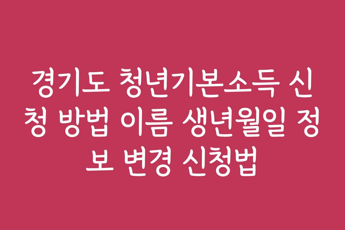 경기도 청년기본소득 신청 방법 이름 생년월일 정보 변경 신청법