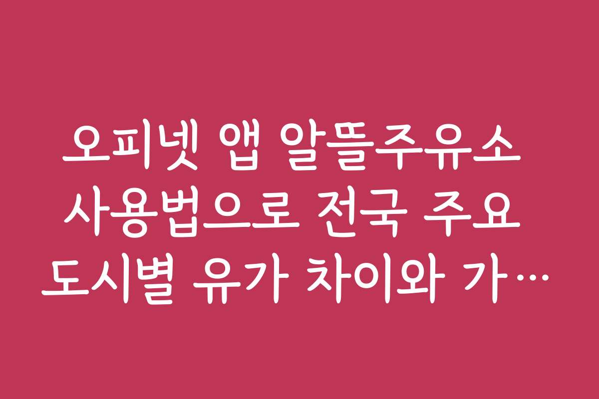 오피넷 앱 알뜰주유소 사용법으로 전국 주요 도시별 유가 차이와 가격 비교하는 법
