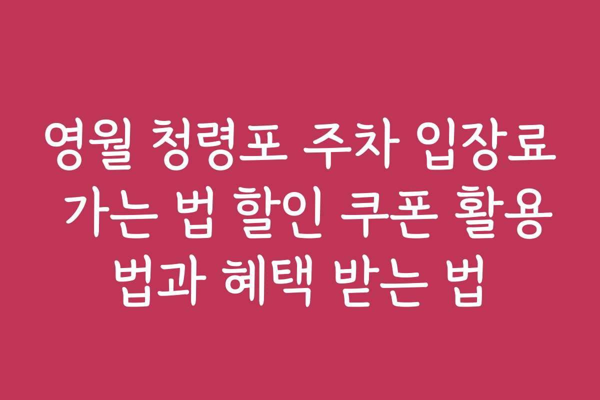 영월 청령포 주차 입장료 가는 법 할인 쿠폰 활용법과 혜택 받는 법