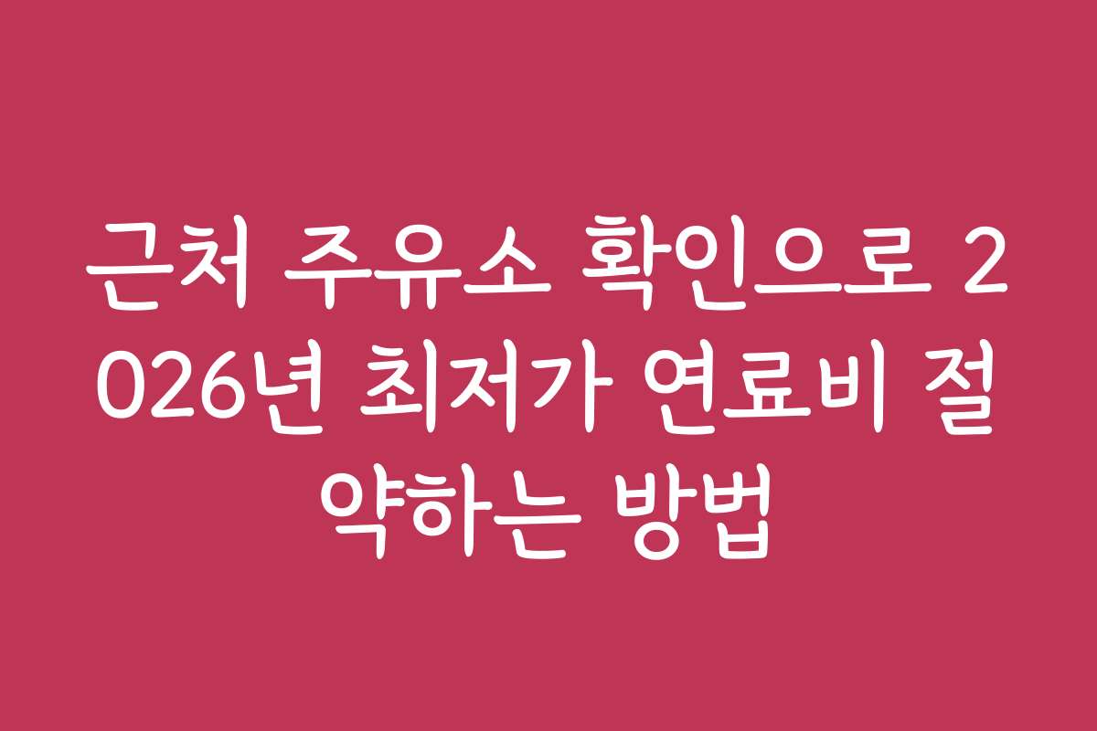 근처 주유소 확인으로 2026년 최저가 연료비 절약하는 방법