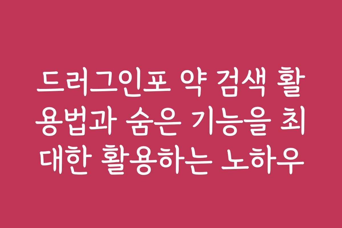 드러그인포 약 검색 활용법과 숨은 기능을 최대한 활용하는 노하우