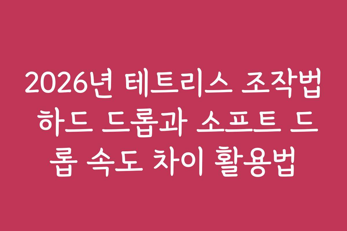 2026년 테트리스 조작법 하드 드롭과 소프트 드롭 속도 차이 활용법