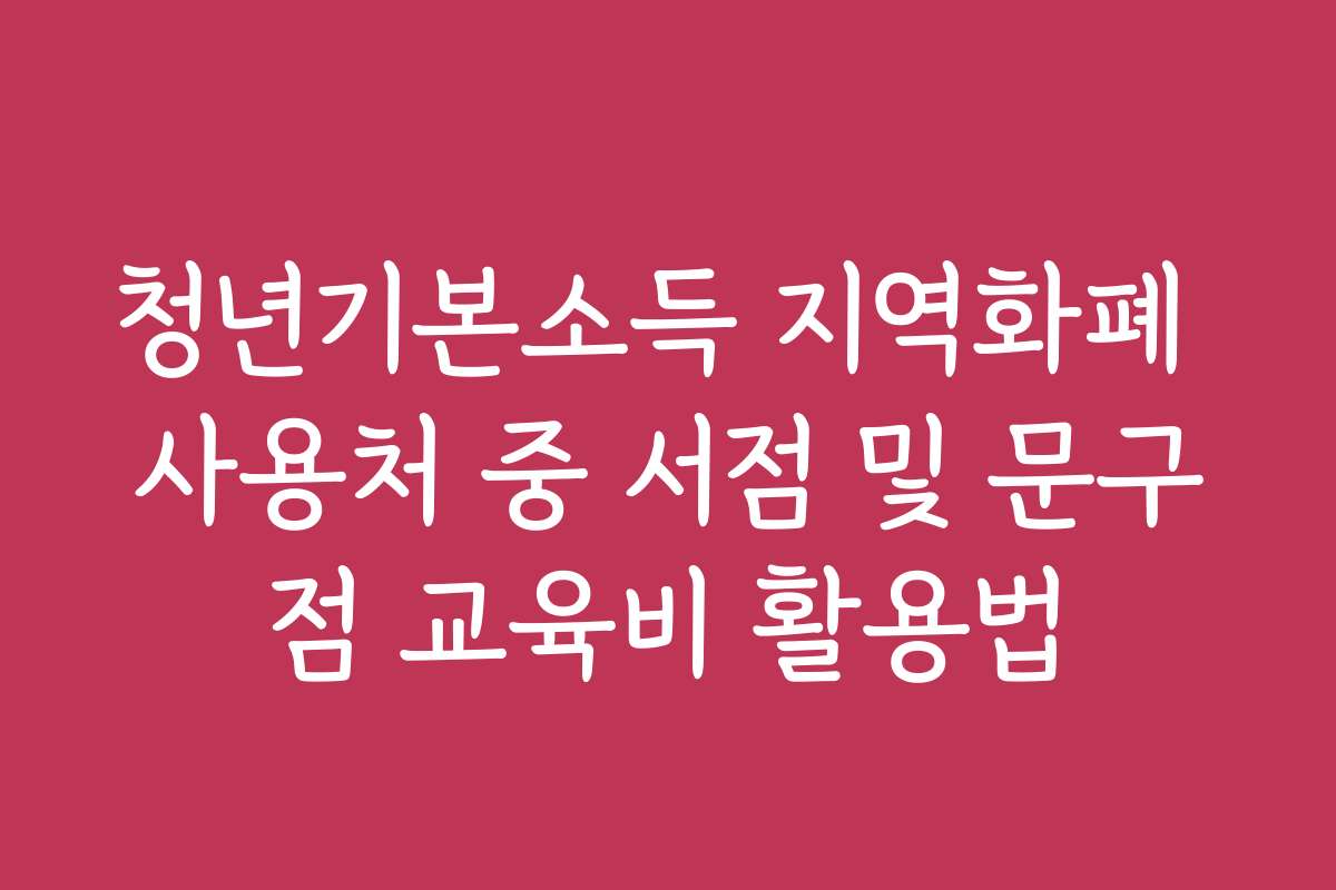 청년기본소득 지역화폐 사용처 중 서점 및 문구점 교육비 활용법