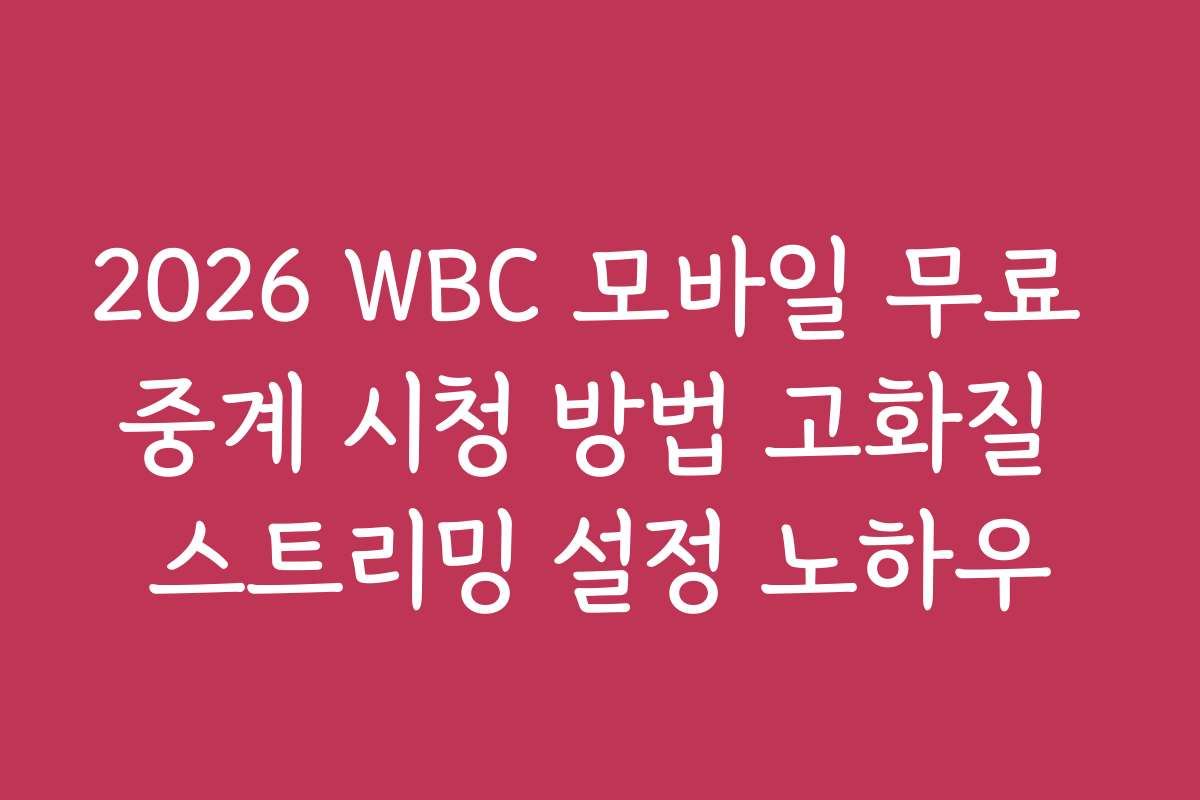 2026 WBC 모바일 무료 중계 시청 방법 고화질 스트리밍 설정 노하우