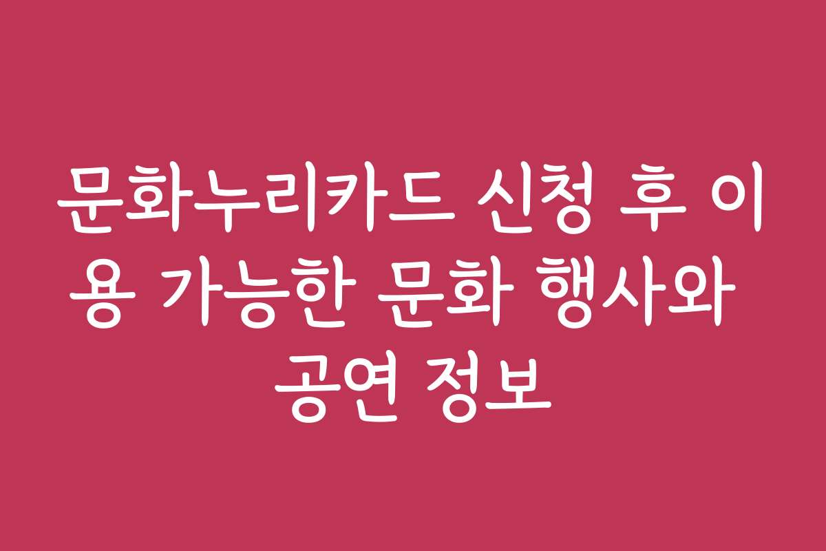문화누리카드 신청 후 이용 가능한 문화 행사와 공연 정보