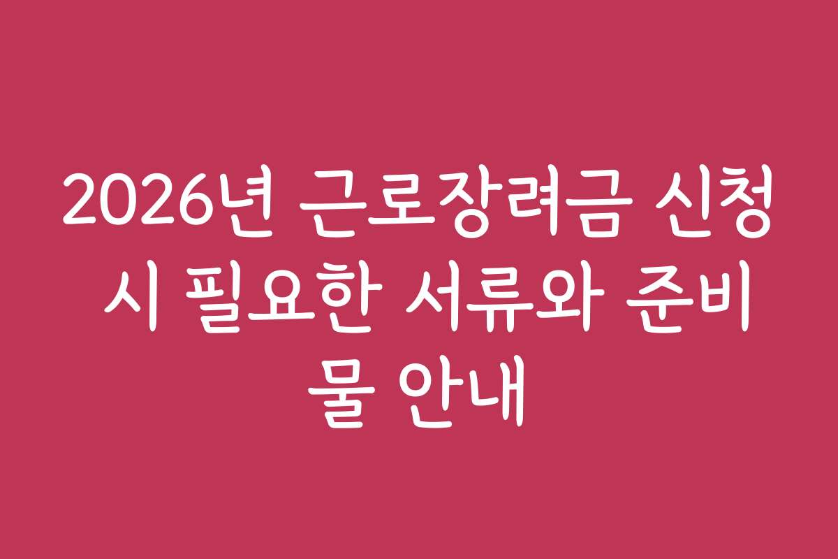 2026년 근로장려금 신청 시 필요한 서류와 준비물 안내