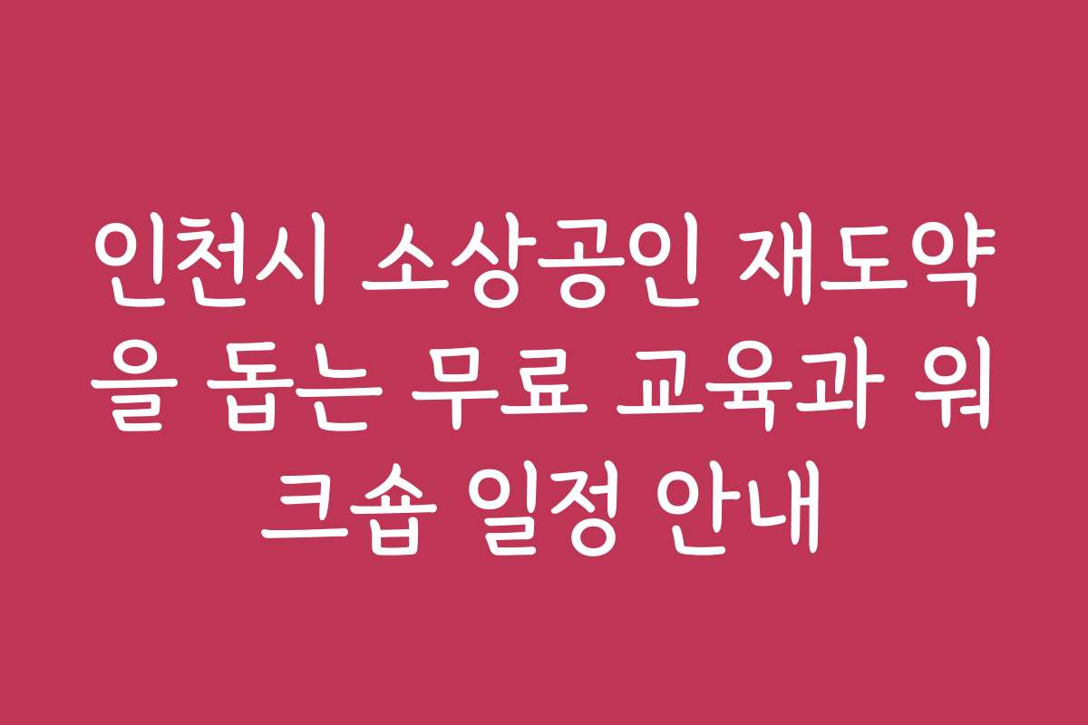 인천시 소상공인 재도약을 돕는 무료 교육과 워크숍 일정 안내