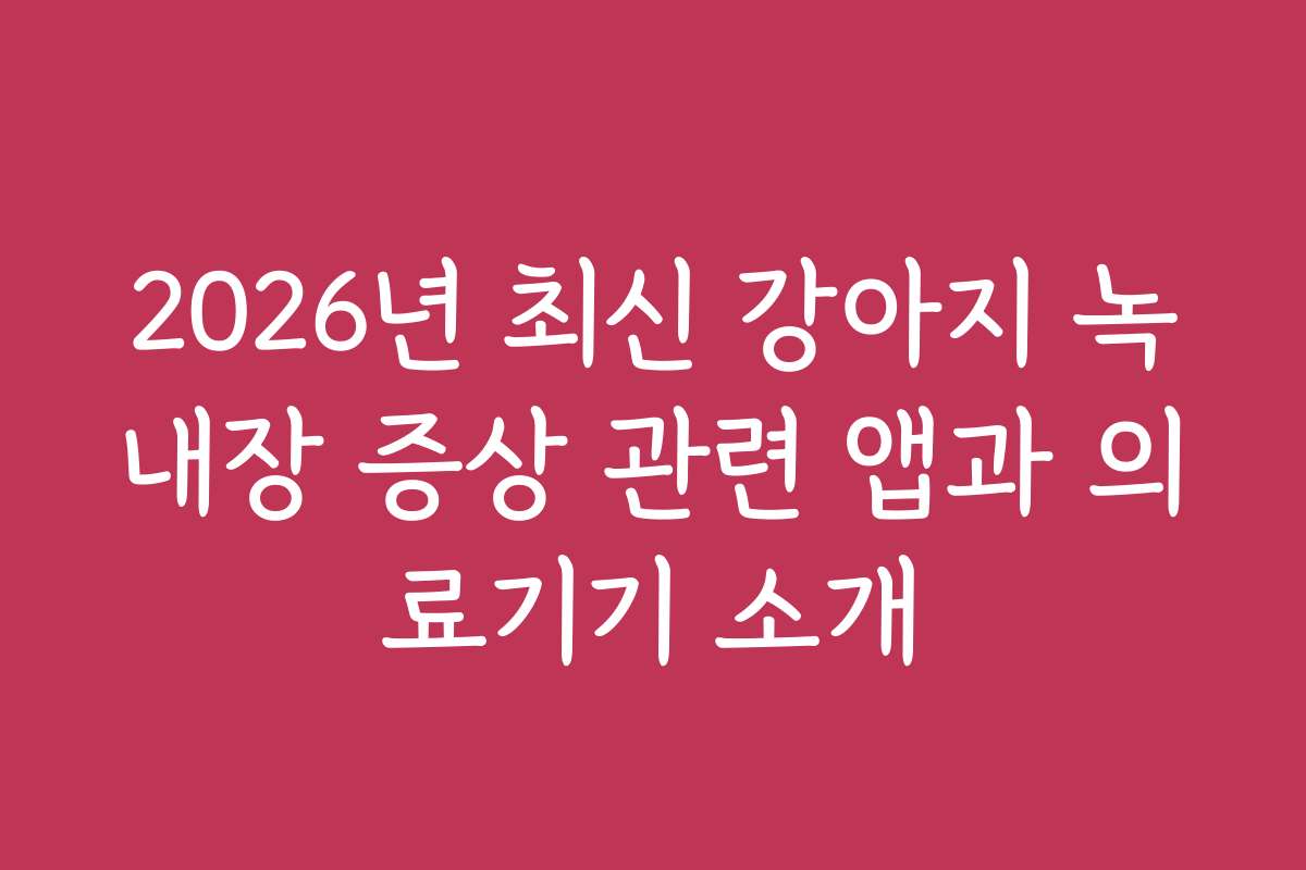 2026년 최신 강아지 녹내장 증상 관련 앱과 의료기기 소개