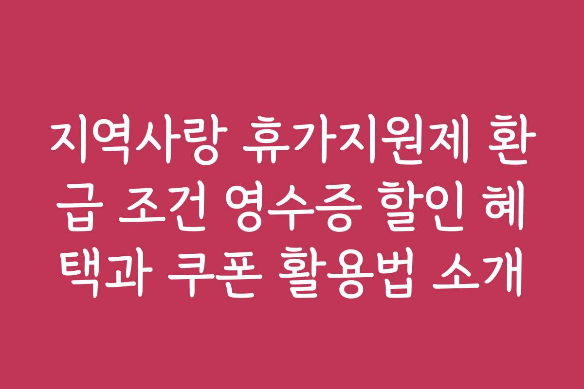 지역사랑 휴가지원제 환급 조건 영수증 할인 혜택과 쿠폰 활용법 소개