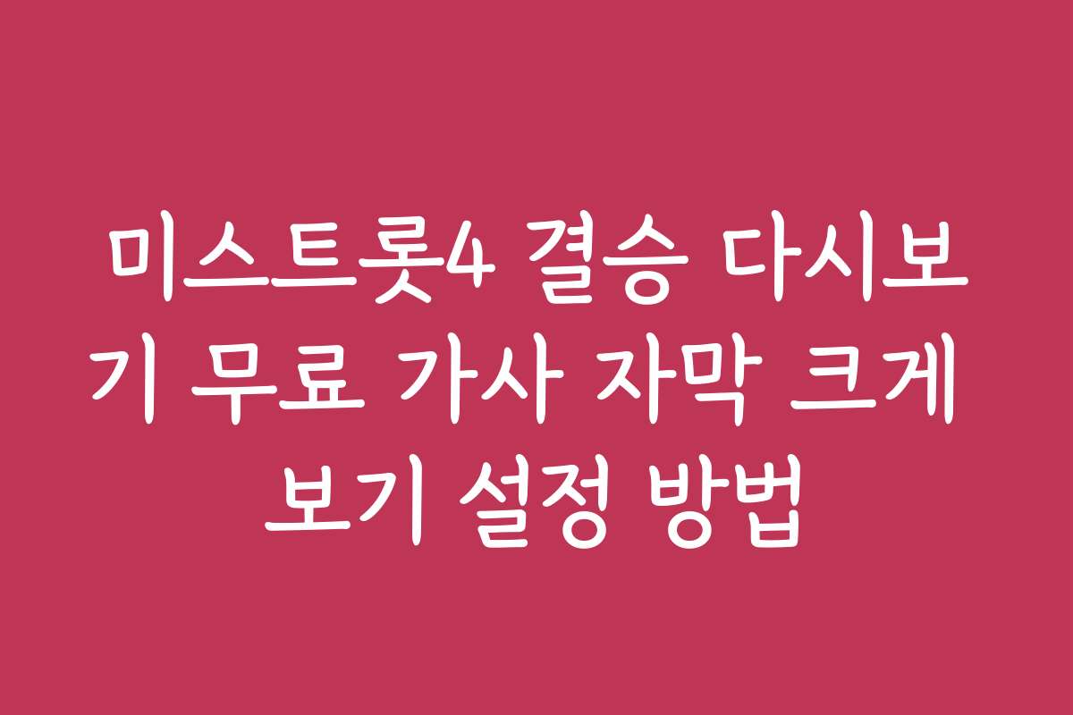 미스트롯4 결승 다시보기 무료 가사 자막 크게 보기 설정 방법