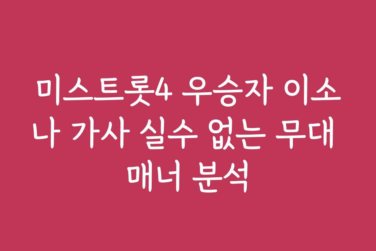 미스트롯4 우승자 이소나 가사 실수 없는 무대 매너 분석