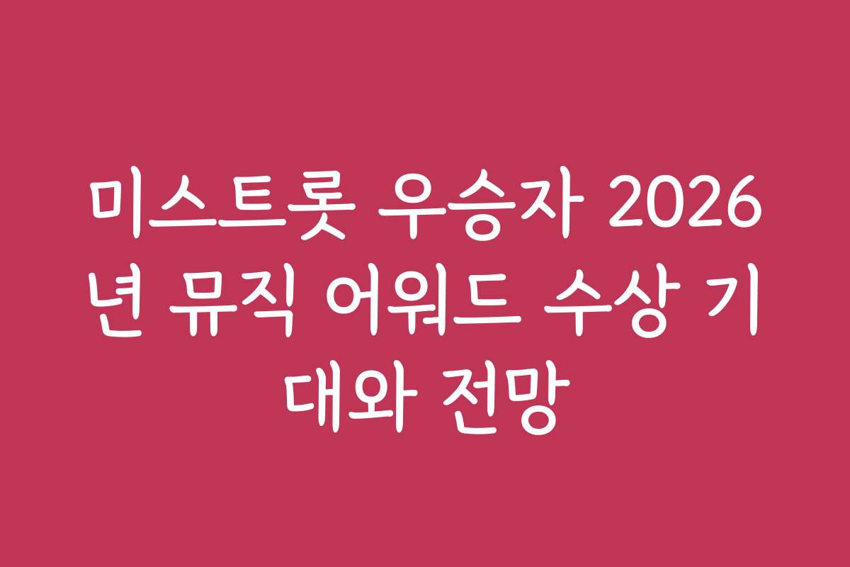 미스트롯 우승자 2026년 뮤직 어워드 수상 기대와 전망