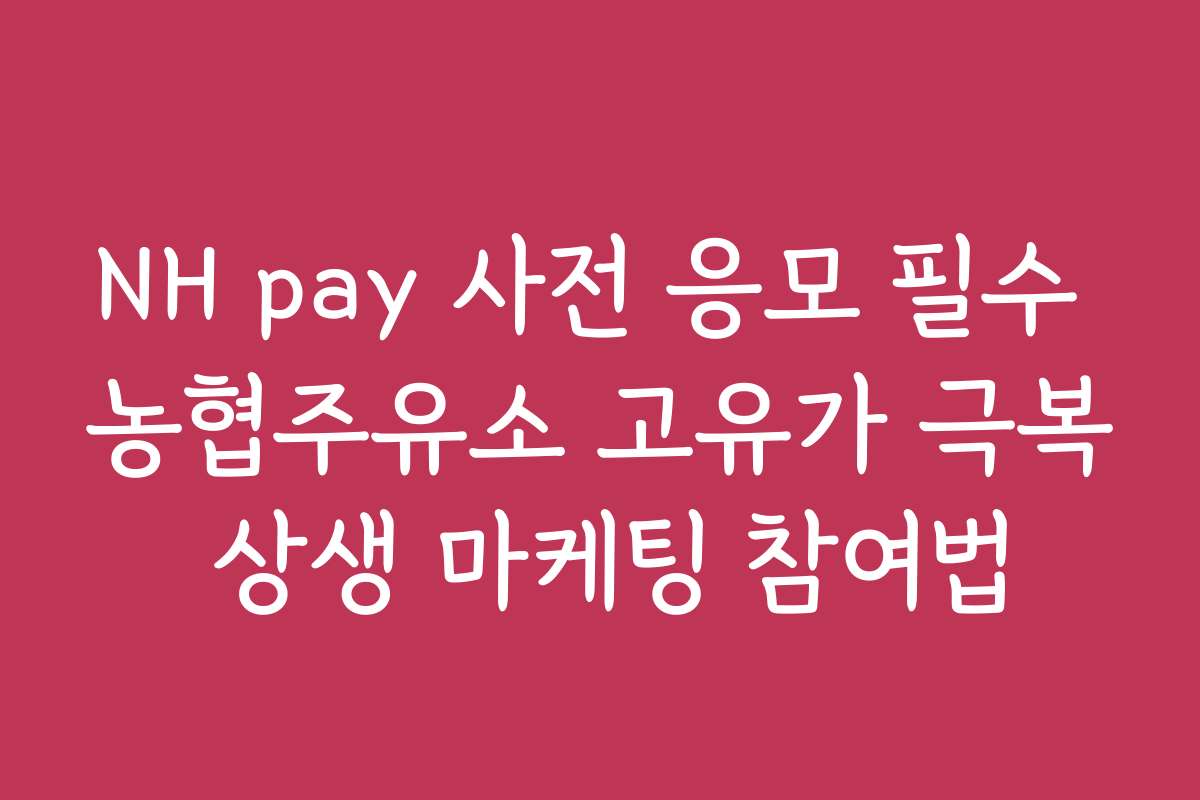 NH pay 사전 응모 필수 농협주유소 고유가 극복 상생 마케팅 참여법
