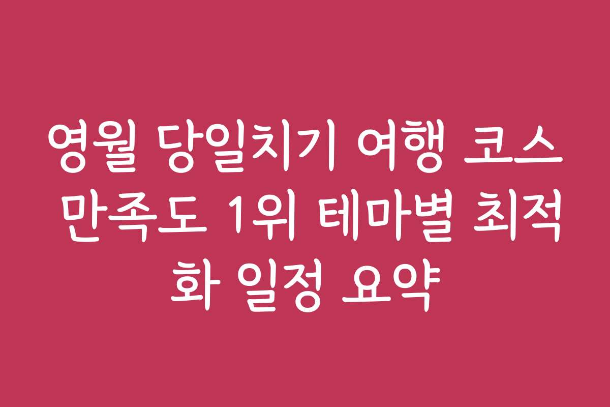 영월 당일치기 여행 코스 만족도 1위 테마별 최적화 일정 요약
