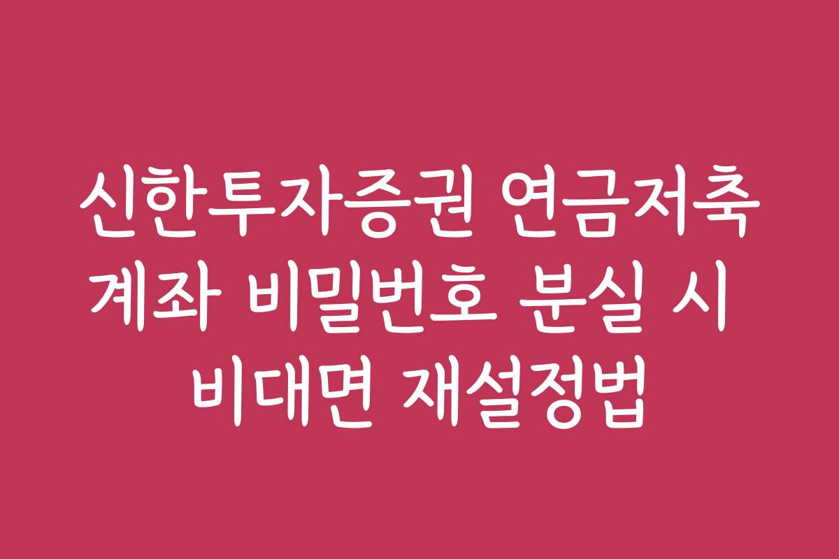 신한투자증권 연금저축계좌 비밀번호 분실 시 비대면 재설정법
