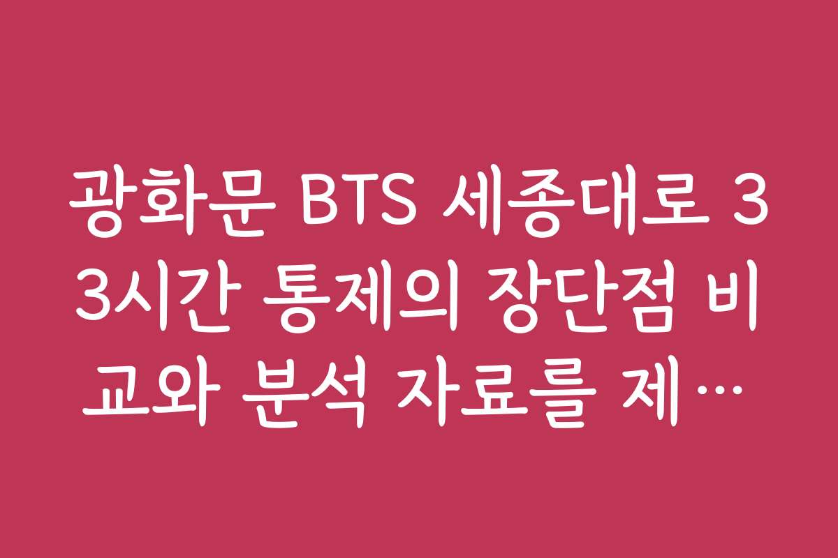 광화문 BTS 세종대로 33시간 통제의 장단점 비교와 분석 자료를 제공해 주세요
