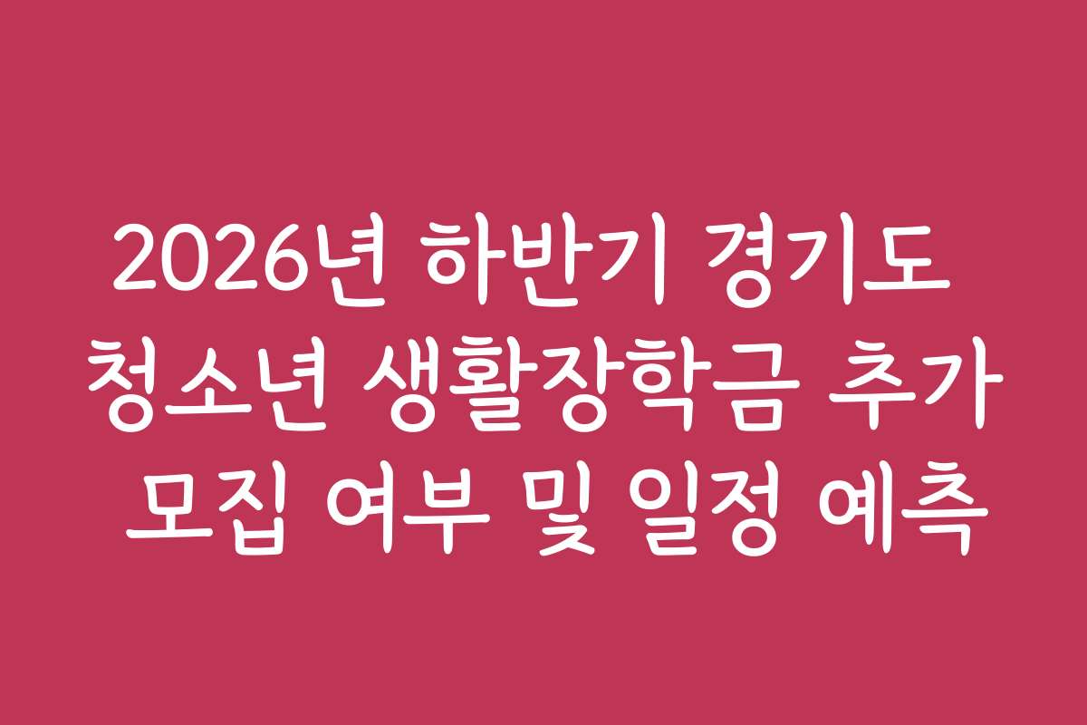 2026년 하반기 경기도 청소년 생활장학금 추가 모집 여부 및 일정 예측