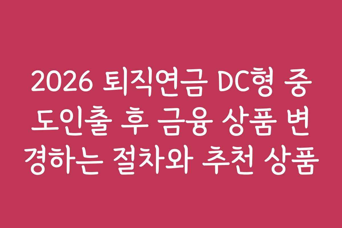 2026 퇴직연금 DC형 중도인출 후 금융 상품 변경하는 절차와 추천 상품