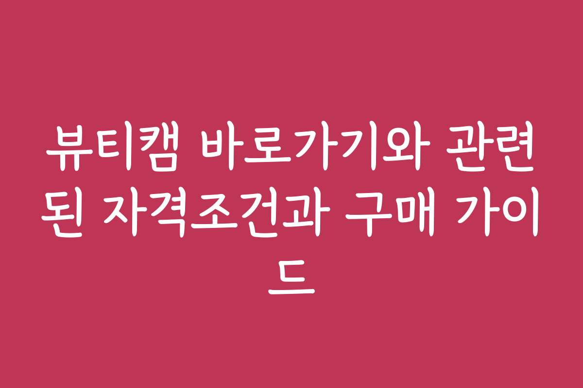 뷰티캠 바로가기와 관련된 자격조건과 구매 가이드