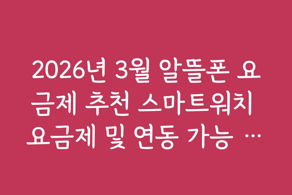 2026년 3월 알뜰폰 요금제 추천 스마트워치 요금제 및 연동 가능 여부