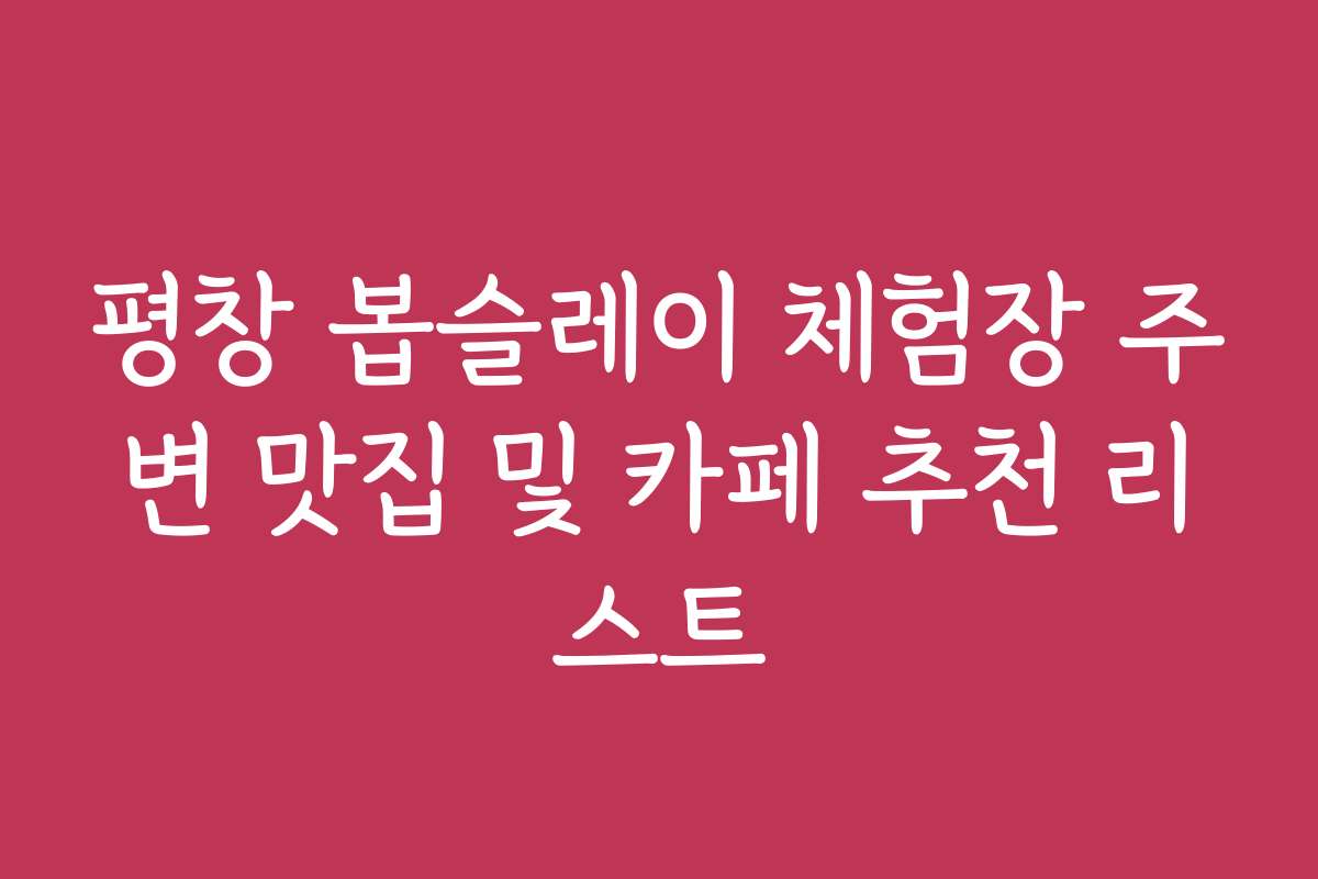 평창 봅슬레이 체험장 주변 맛집 및 카페 추천 리스트
