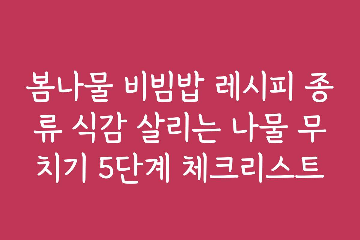 봄나물 비빔밥 레시피 종류 식감 살리는 나물 무치기 5단계 체크리스트