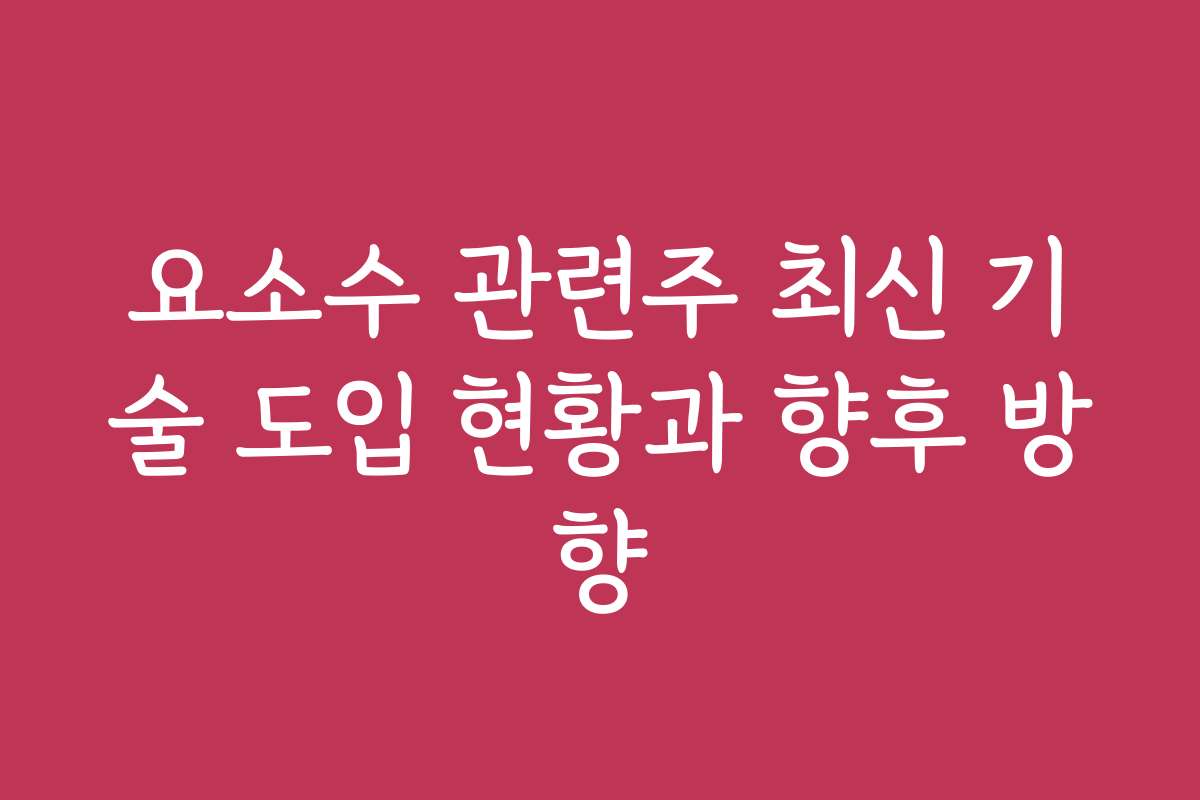 요소수 관련주 최신 기술 도입 현황과 향후 방향