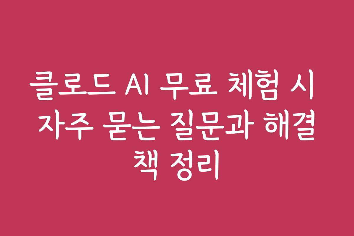 클로드 AI 무료 체험 시 자주 묻는 질문과 해결책 정리