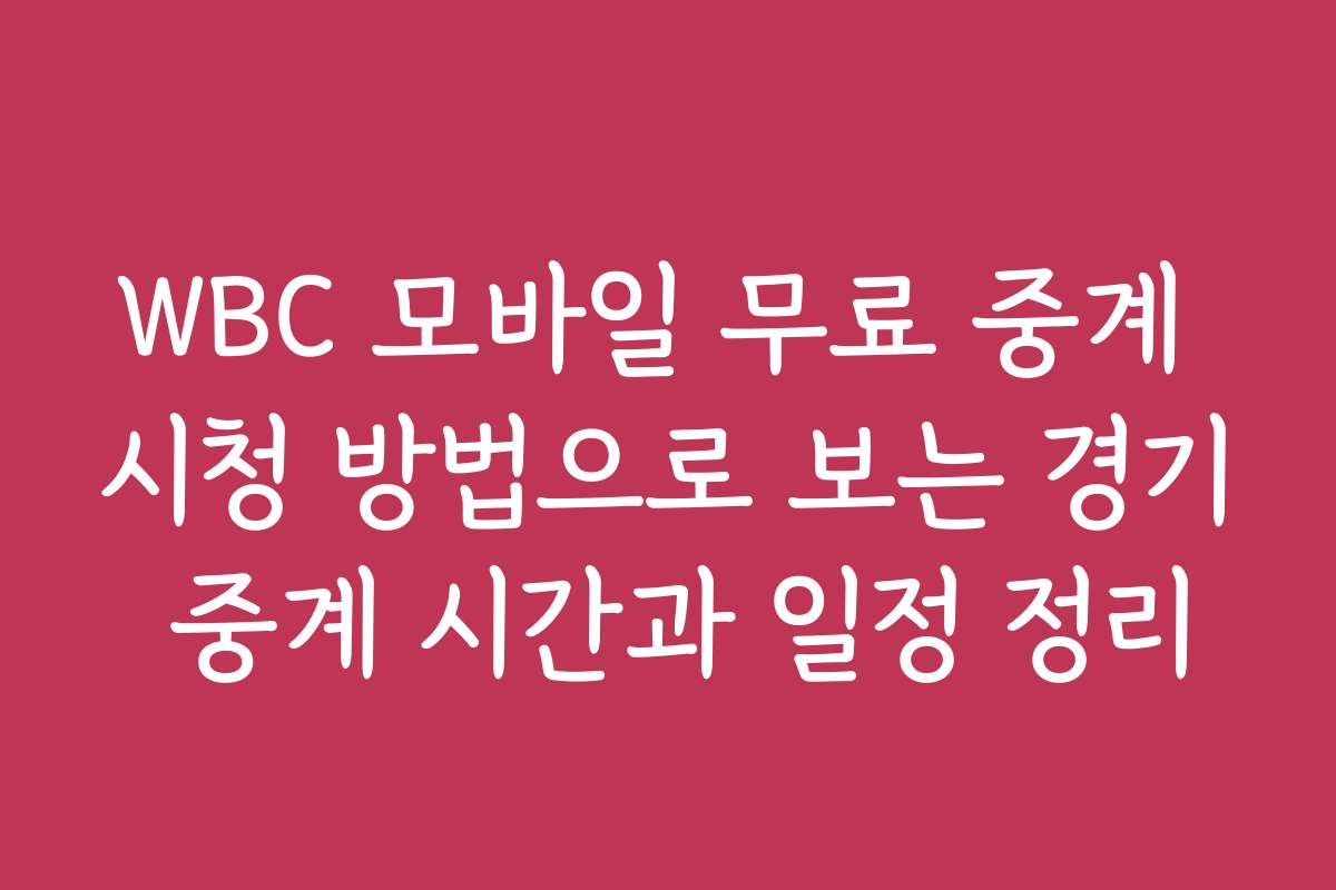 WBC 모바일 무료 중계 시청 방법으로 보는 경기 중계 시간과 일정 정리