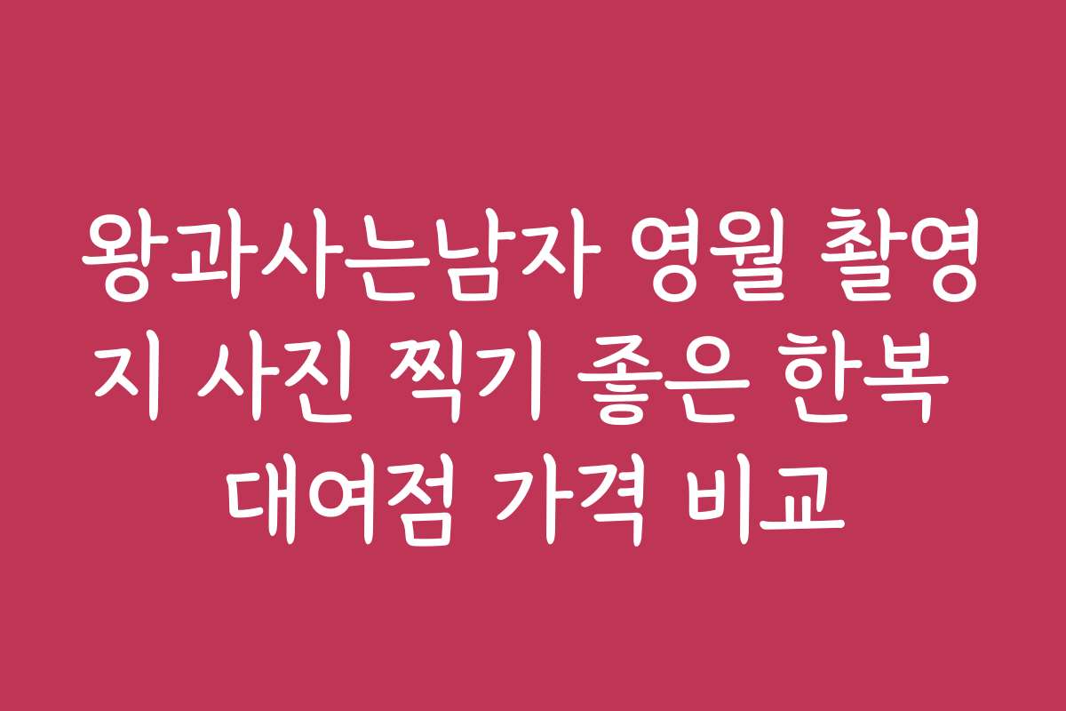 왕과사는남자 영월 촬영지 사진 찍기 좋은 한복 대여점 가격 비교