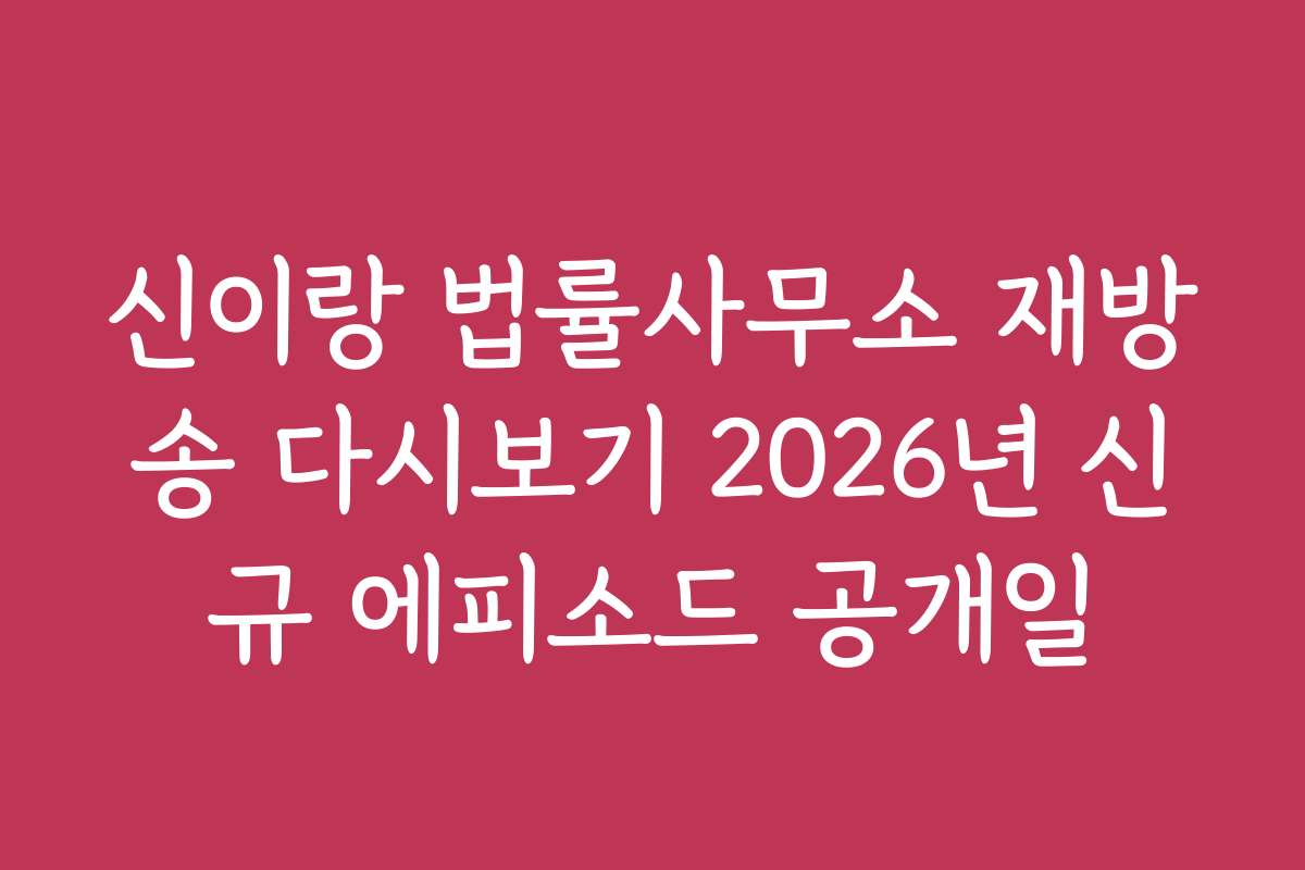 신이랑 법률사무소 재방송 다시보기 2026년 신규 에피소드 공개일