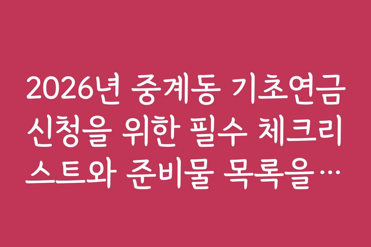 2026년 중계동 기초연금신청을 위한 필수 체크리스트와 준비물 목록을 제공해요