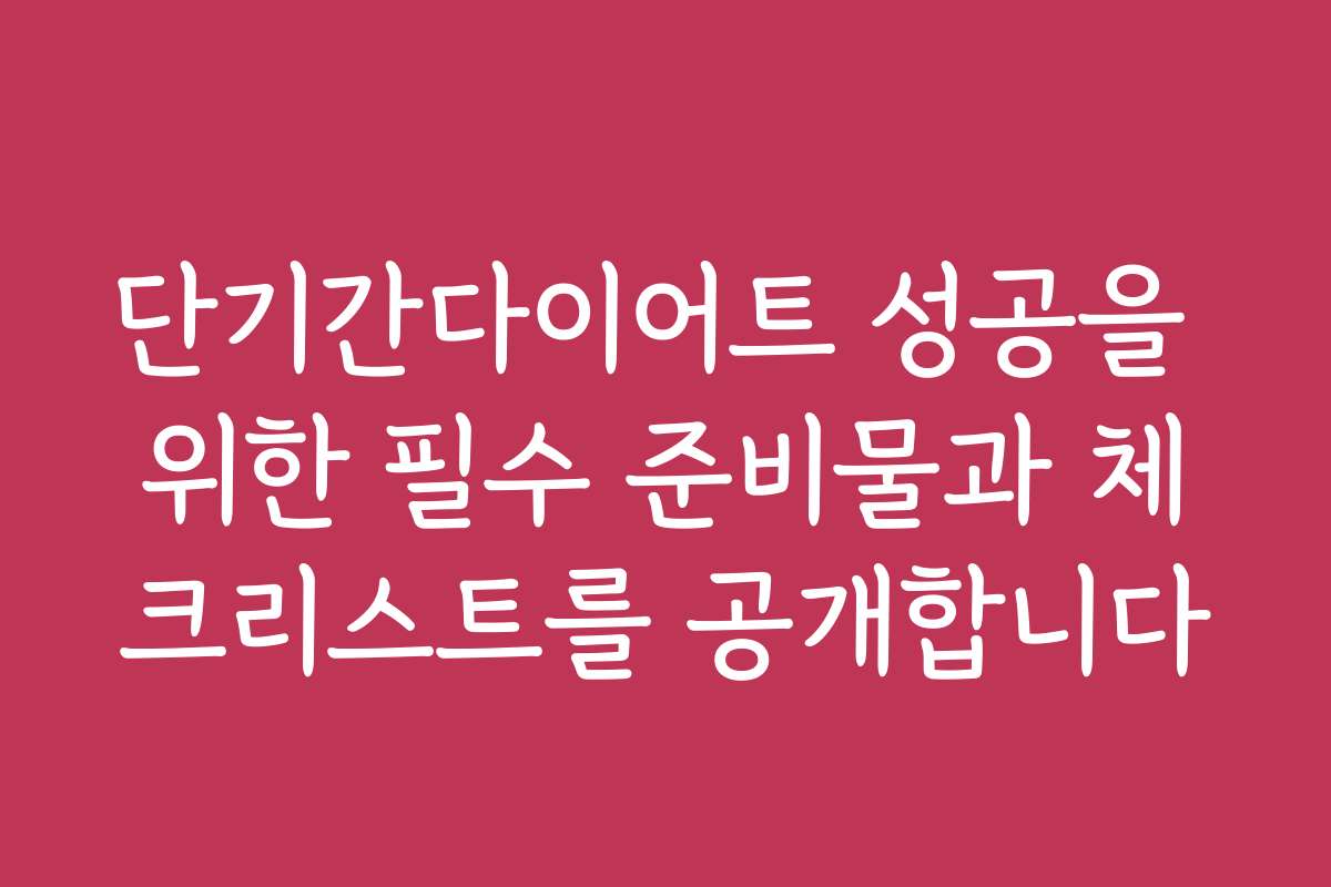 단기간다이어트 성공을 위한 필수 준비물과 체크리스트를 공개합니다