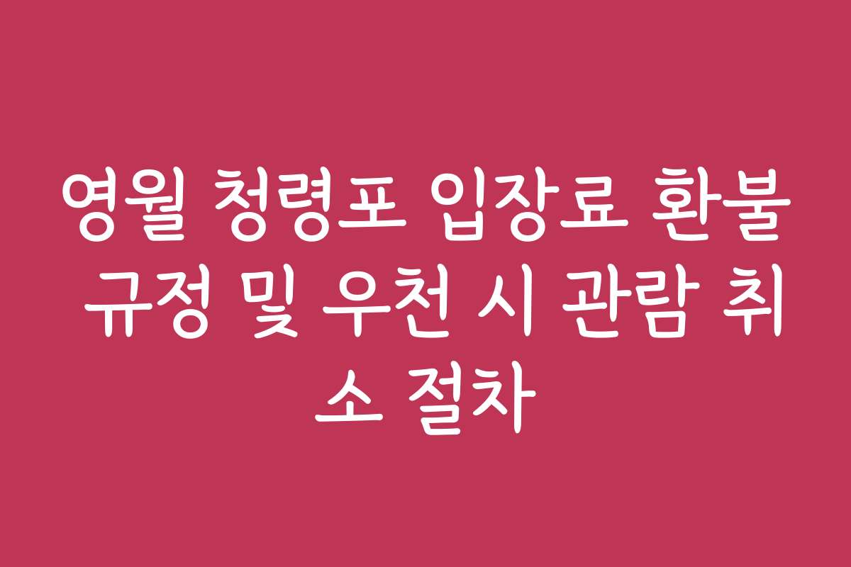 영월 청령포 입장료 환불 규정 및 우천 시 관람 취소 절차