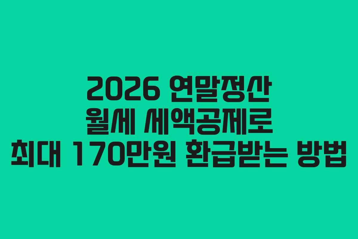 2026 연말정산 월세 세액공제로 최대 170만원 환급받는 방법