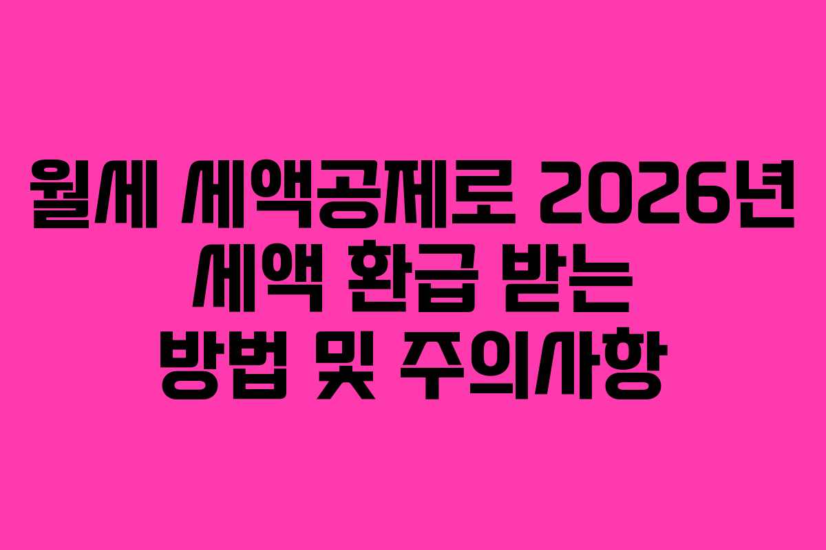 월세 세액공제로 2026년 세액 환급 받는 방법 및 주의사항