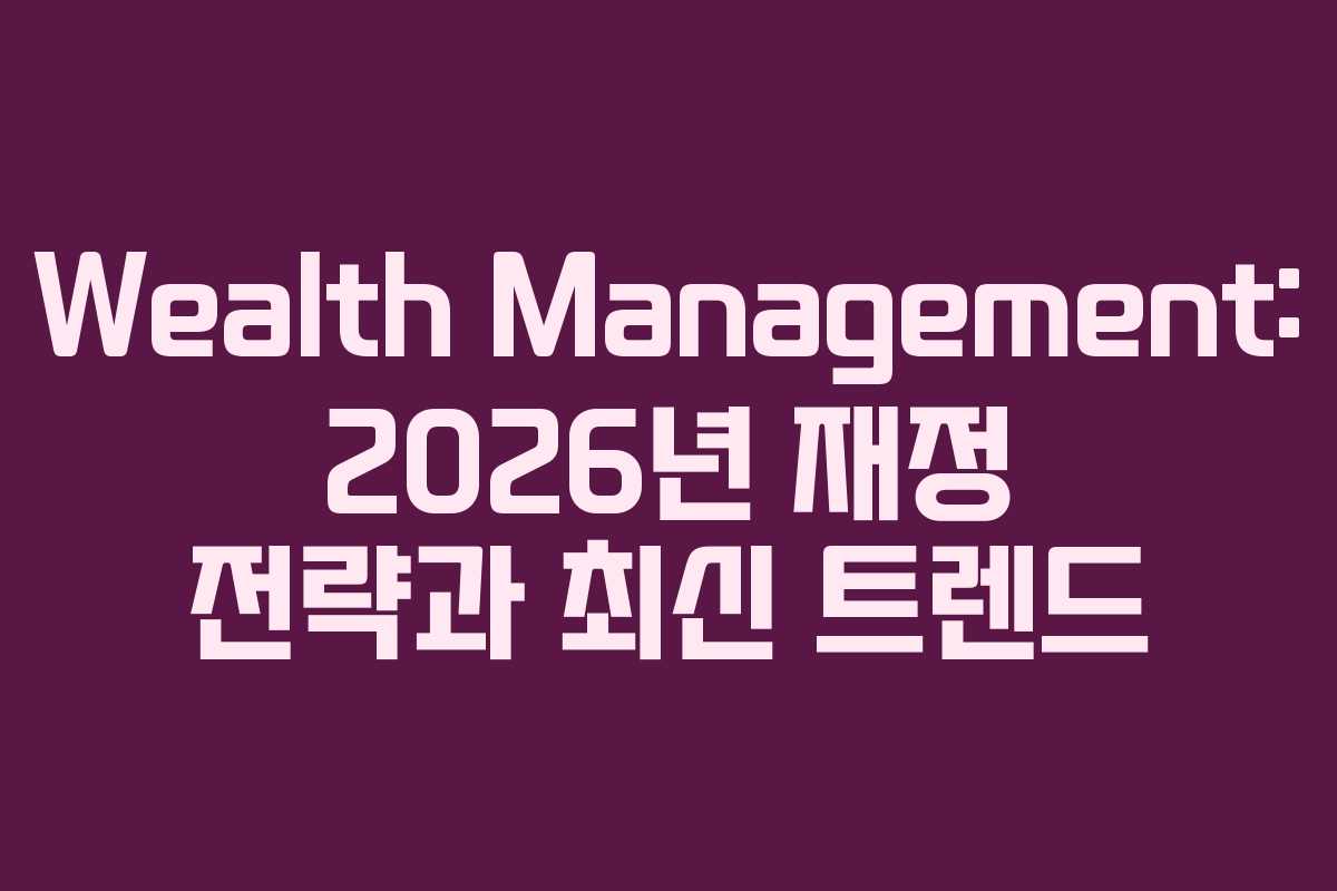 Wealth Management: 2026년 재정 전략과 최신 트렌드