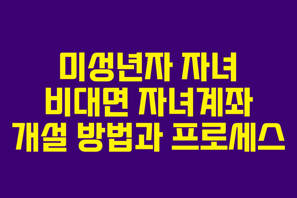 미성년자 자녀 비대면 자녀계좌 개설 방법과 프로세스