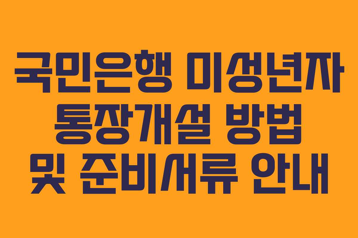국민은행 미성년자 통장개설 방법 및 준비서류 안내