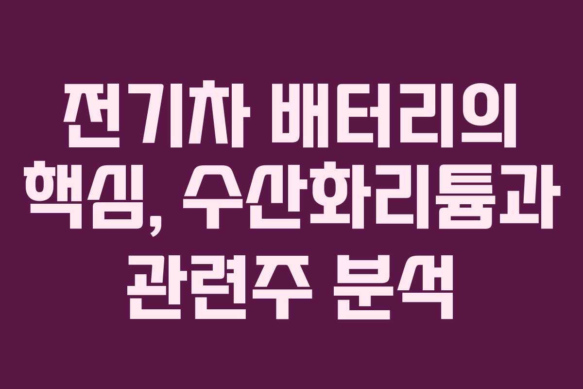 전기차 배터리의 핵심, 수산화리튬과 관련주 분석