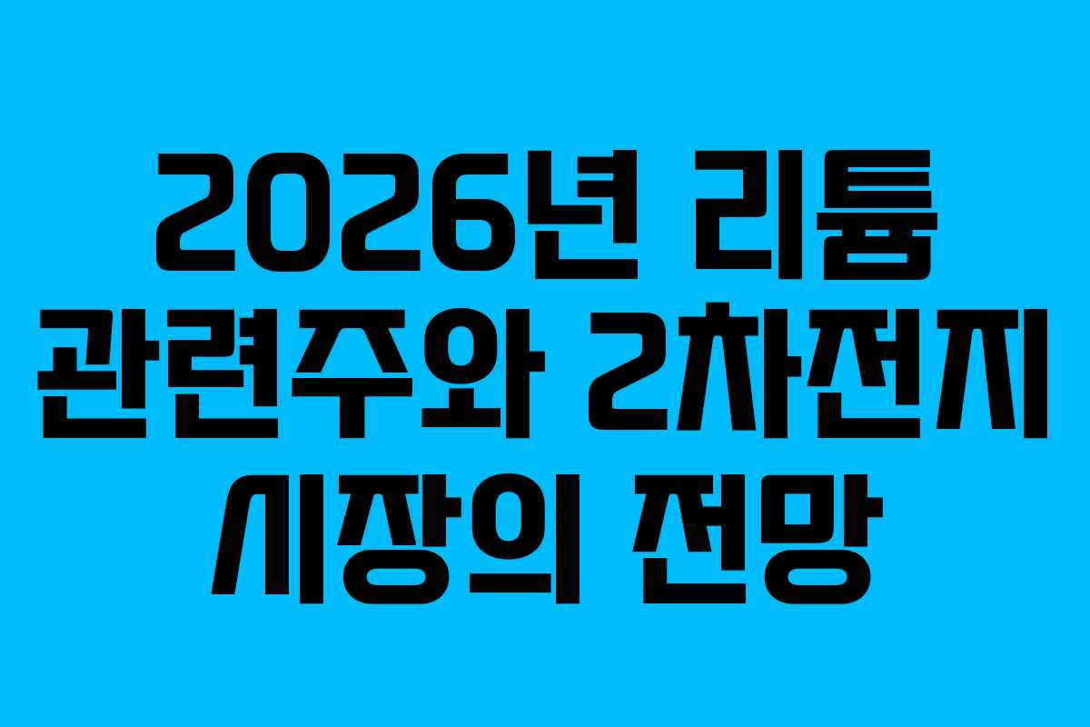 2026년 리튬 관련주와 2차전지 시장의 전망