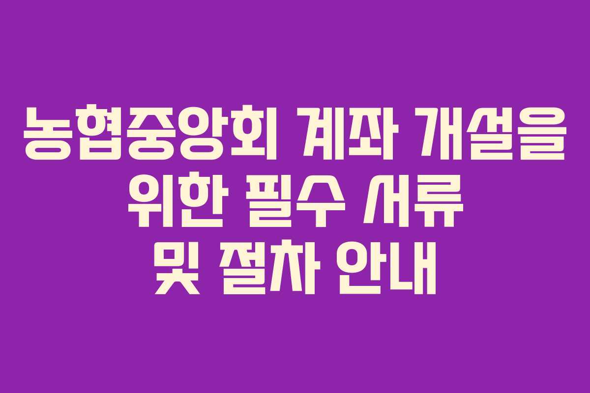 농협중앙회 계좌 개설을 위한 필수 서류 및 절차 안내