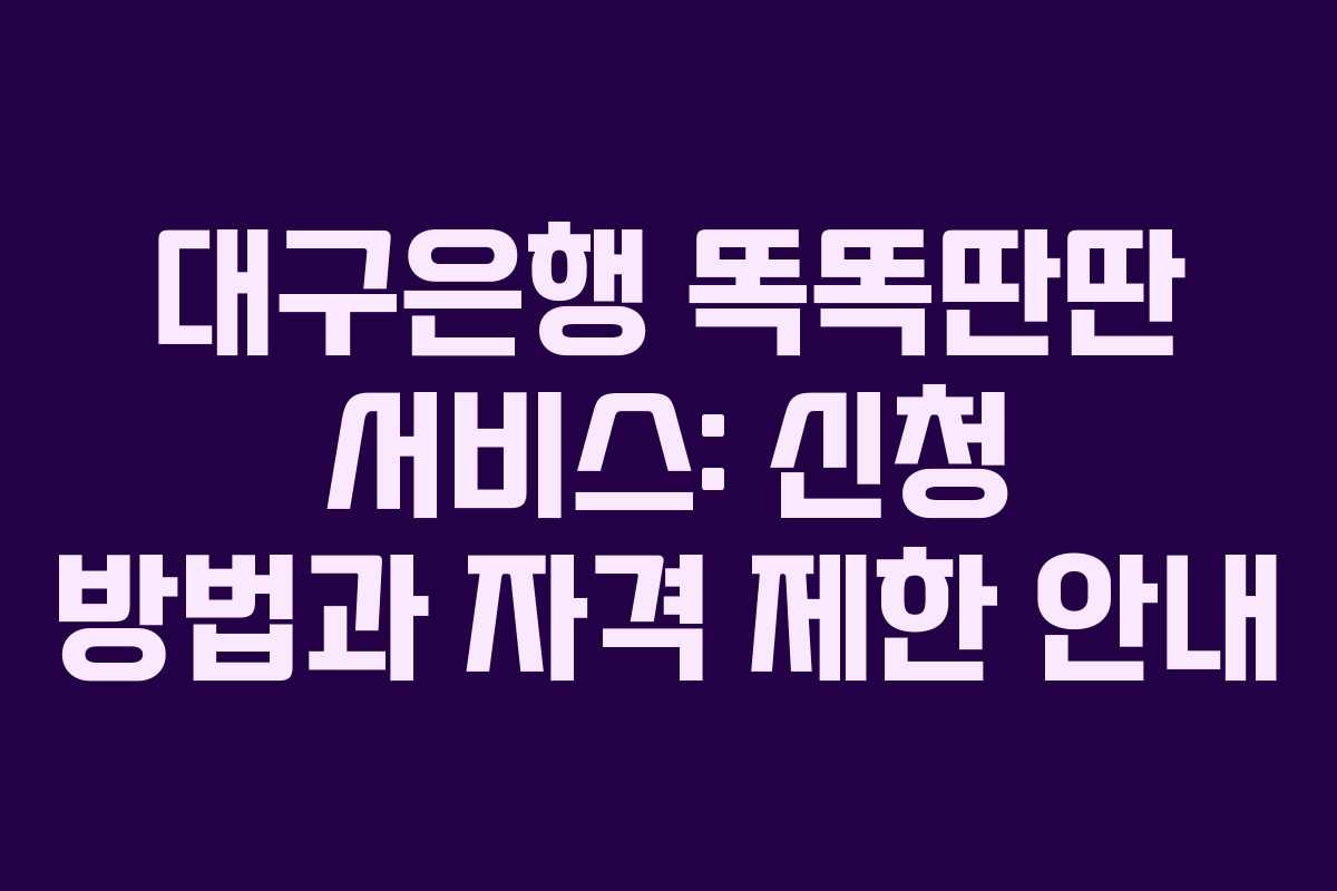 대구은행 똑똑딴딴 서비스: 신청 방법과 자격 제한 안내