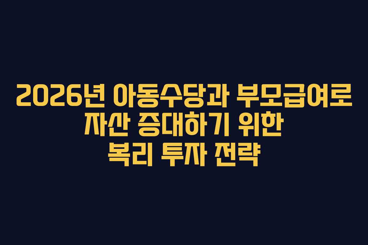 2026년 아동수당과 부모급여로 자산 증대하기 위한 복리 투자 전략