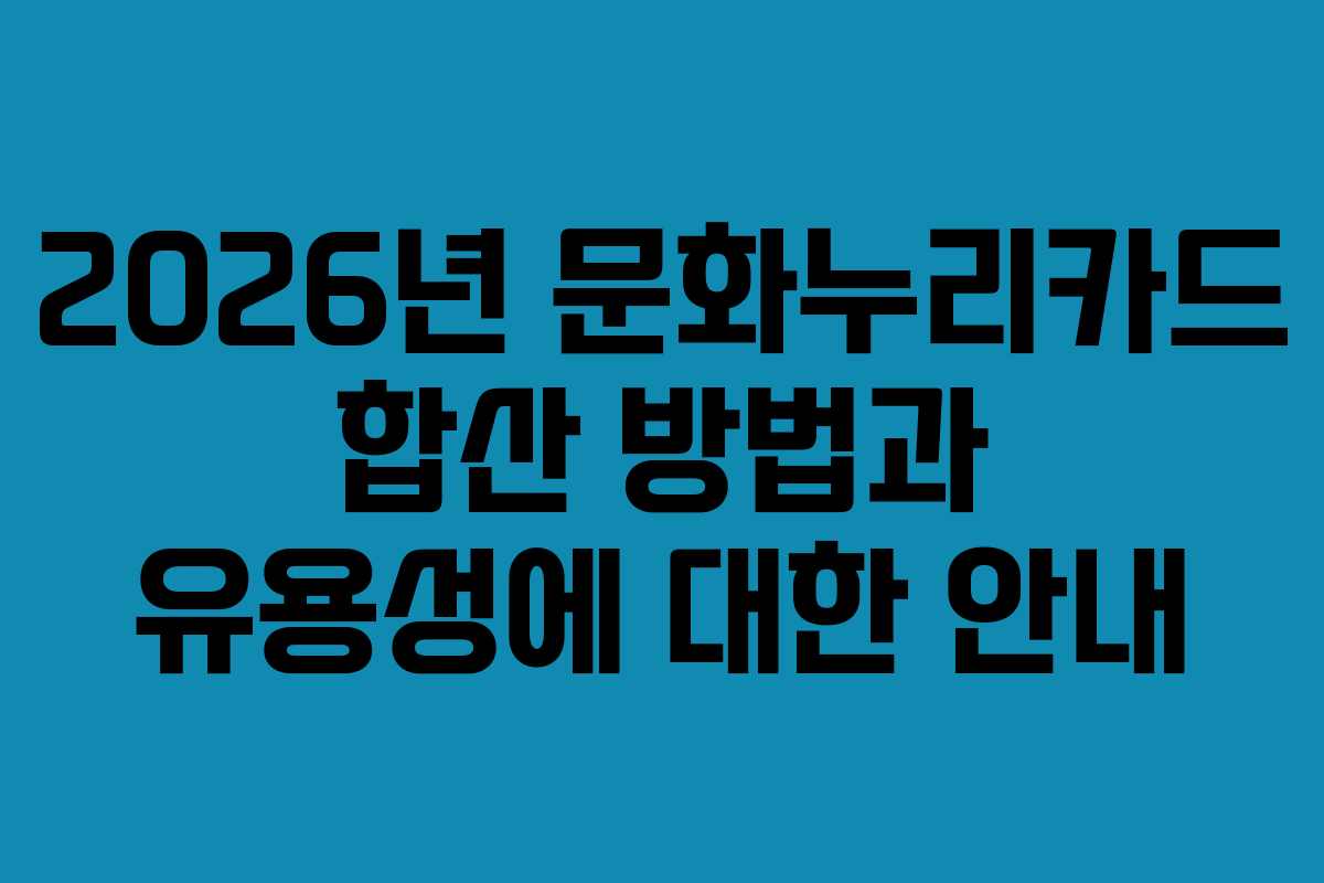 2026년 문화누리카드 합산 방법과 유용성에 대한 안내